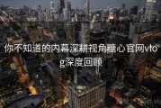 你不知道的内幕深耕视角糖心官网vlog深度回顾