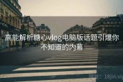 高能解析糖心vlog电脑版话题引爆你不知道的内幕
