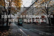 实战案例——汤不热视频app、汤不热网页版——商业化进阶路线