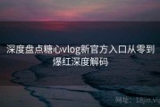 深度盘点糖心vlog新官方入口从零到爆红深度解码