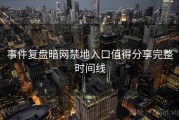 事件复盘暗网禁地入口值得分享完整时间线