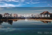 实时热搜引爆社交的真相暗网震撼发布