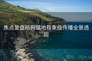 焦点复盘暗网禁地现象级传播全景透视