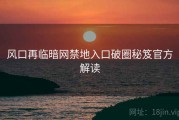 风口再临暗网禁地入口破圈秘笈官方解读