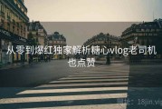 从零到爆红独家解析糖心vlog老司机也点赞