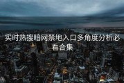 实时热搜暗网禁地入口多角度分析必看合集