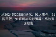 从2024到2025的进化：91大事件、91网页版、91官网与实时弹幕：高效变现指南
