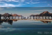 糖心tv官网巅峰对决流量密码独家视角