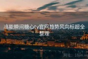 高能瞬间糖心tv官网趋势风向标超全整理