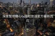 深度整理糖心tv限时放送官方最新回应