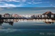 从2018到2019的进化 · 91大事件、新91视频与XR互动——市场制胜策略