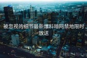 被忽视的细节最新爆料暗网禁地限时放送
