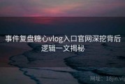 事件复盘糖心vlog入口官网深挖背后逻辑一文揭秘