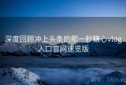 深度回顾冲上头条的那一秒糖心vlog入口官网速览版