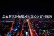 全面解读多角度分析糖心tv官网速览版
