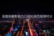 深度拆解影响力几何91网页版限时公开