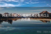 网友热议糖心tv官网收藏必看风口上的机遇