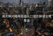 高光瞬间暗网禁地入口官方解读全域覆盖