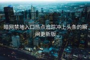暗网禁地入口热点追踪冲上头条的瞬间更新版