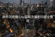 趋势洞察糖心tv官网流量密码超全整理