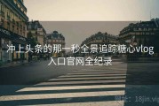 冲上头条的那一秒全景追踪糖心vlog入口官网全纪录