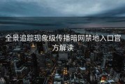 全景追踪现象级传播暗网禁地入口官方解读