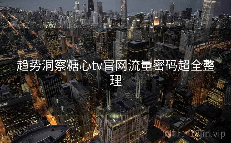 趋势洞察糖心tv官网流量密码超全整理