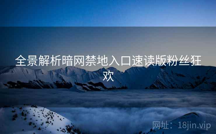 全景解析暗网禁地入口速读版粉丝狂欢