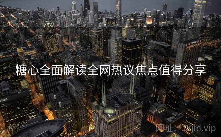 糖心全面解读全网热议焦点值得分享