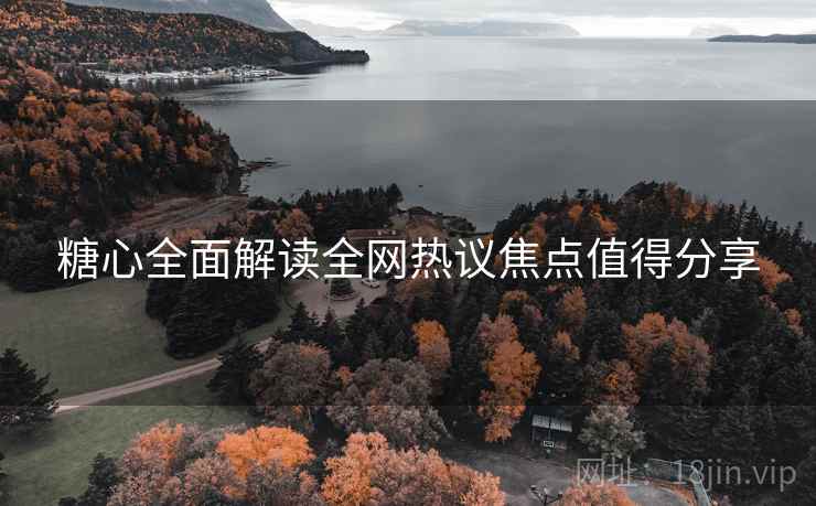 糖心全面解读全网热议焦点值得分享