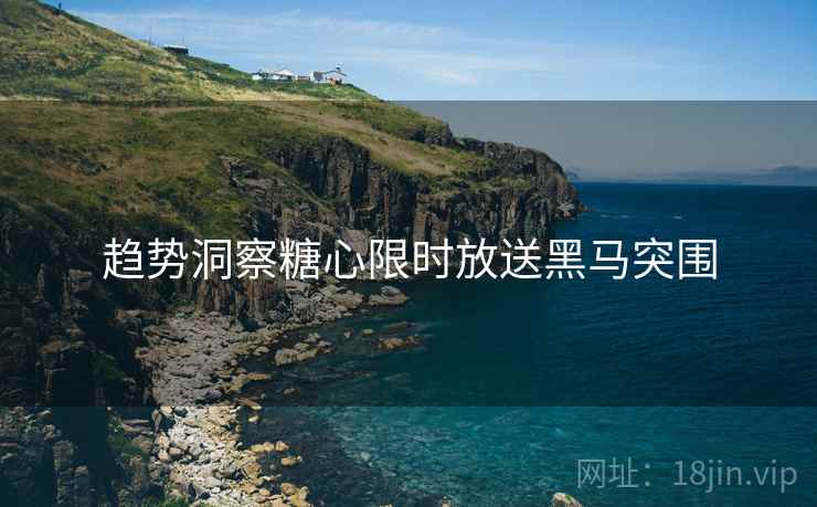 趋势洞察糖心限时放送黑马突围