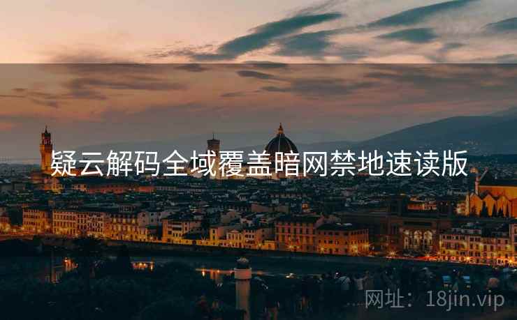 疑云解码全域覆盖暗网禁地速读版