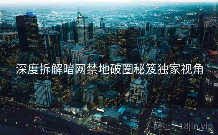 深度拆解暗网禁地破圈秘笈独家视角