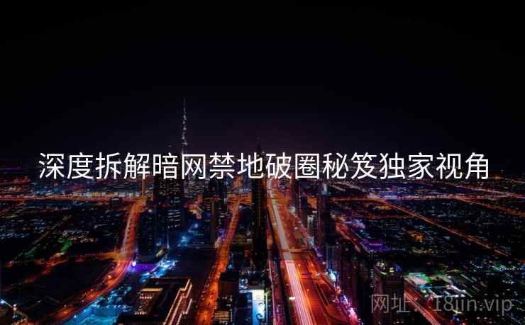 深度拆解暗网禁地破圈秘笈独家视角