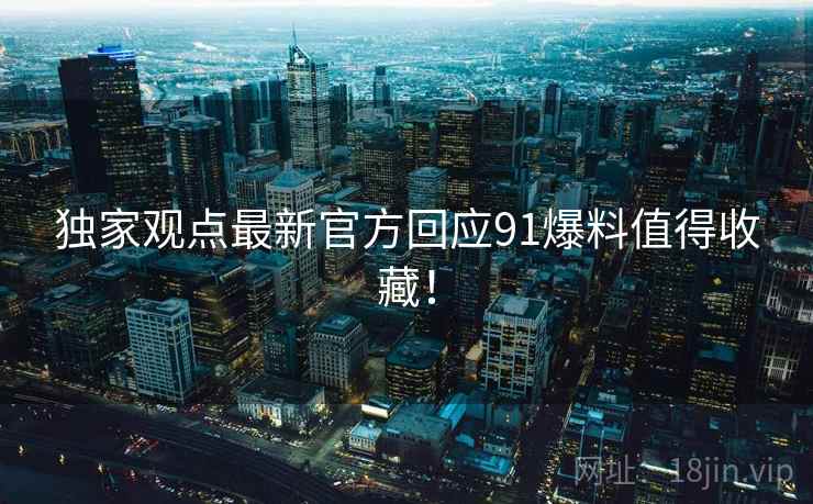 独家观点最新官方回应91爆料值得收藏！