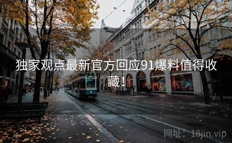 独家观点最新官方回应91爆料值得收藏！