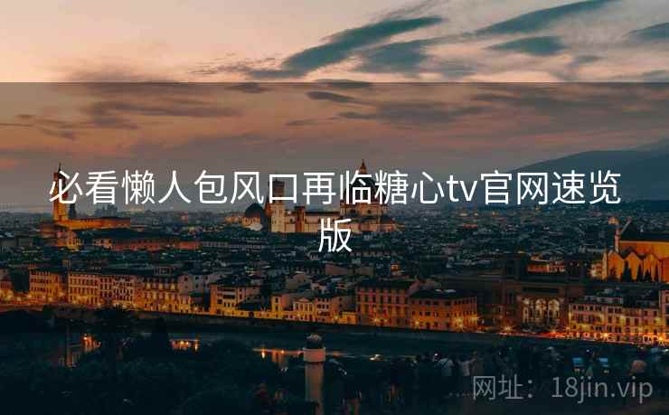 必看懒人包风口再临糖心tv官网速览版