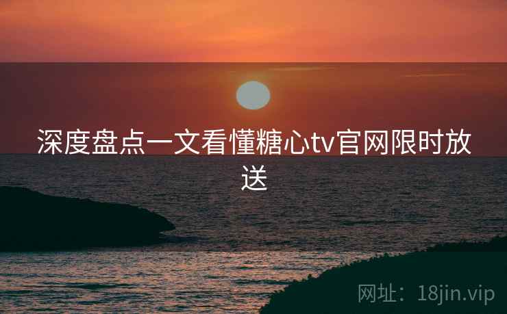 深度盘点一文看懂糖心tv官网限时放送