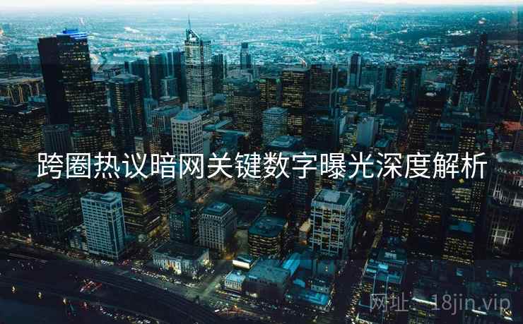 跨圈热议暗网关键数字曝光深度解析