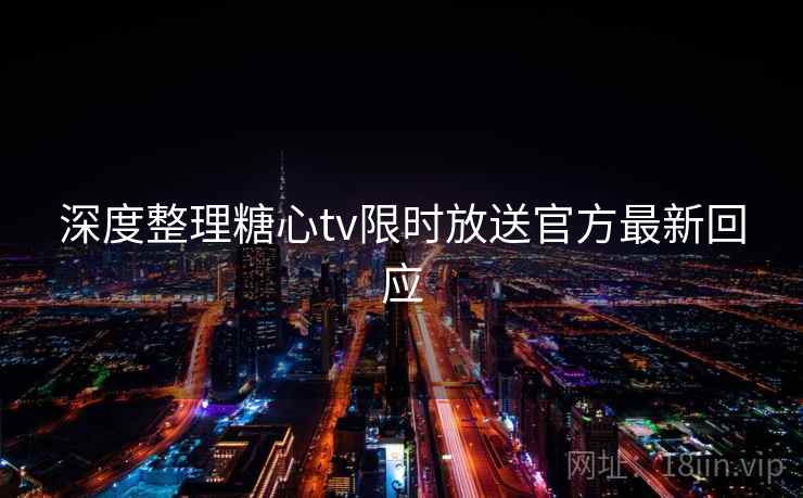 深度整理糖心tv限时放送官方最新回应