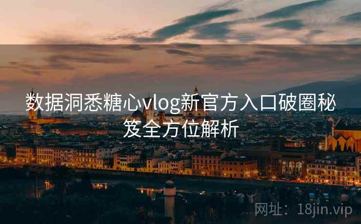 数据洞悉糖心vlog新官方入口破圈秘笈全方位解析 数据洞悉糖心vlog新官方入口破圈秘笈全方位解析