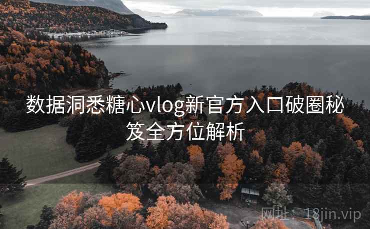 数据洞悉糖心vlog新官方入口破圈秘笈全方位解析 数据洞悉糖心vlog新官方入口破圈秘笈全方位解析