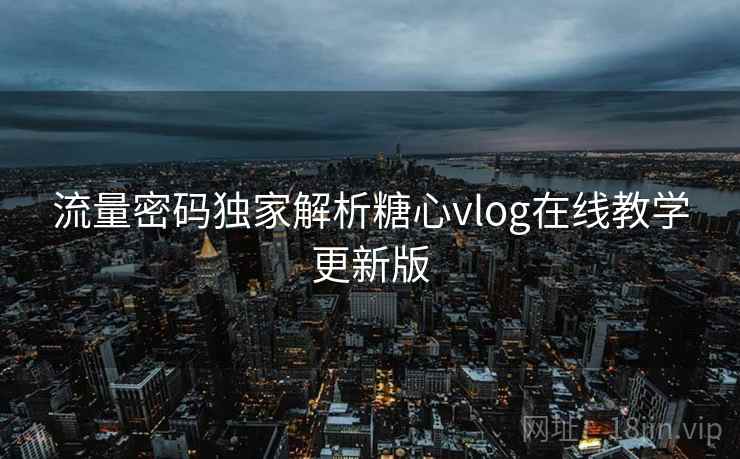 流量密码独家解析糖心vlog在线教学更新版 流量密码独家解析糖心vlog在线教学更新版