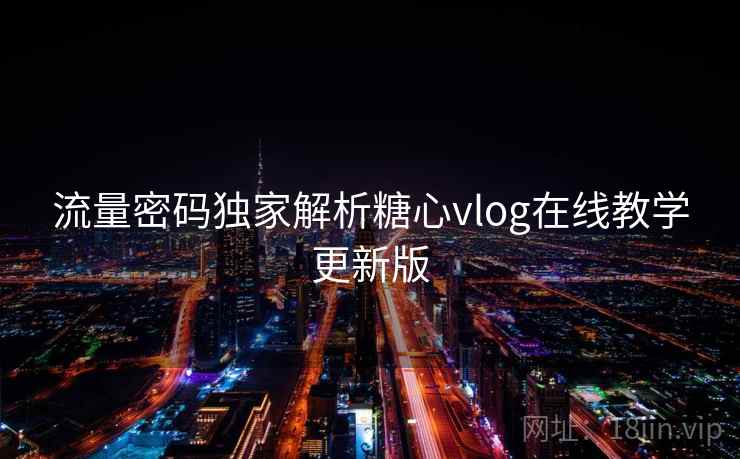 流量密码独家解析糖心vlog在线教学更新版 流量密码独家解析糖心vlog在线教学更新版