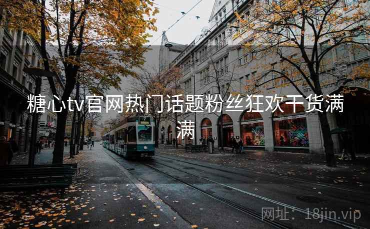 糖心tv官网热门话题粉丝狂欢干货满满