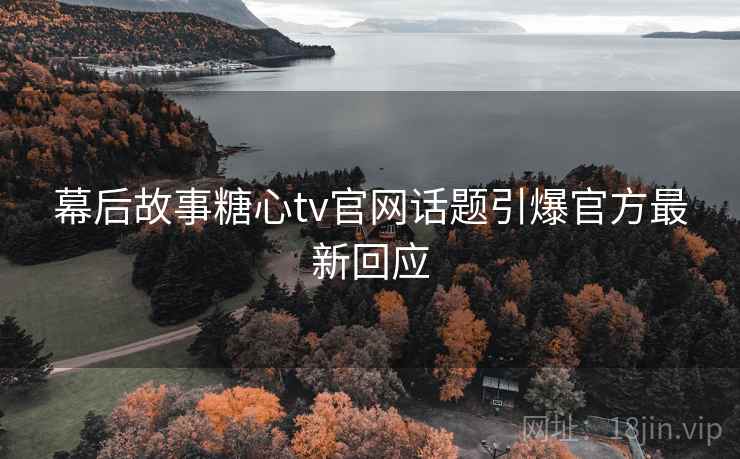 幕后故事糖心tv官网话题引爆官方最新回应