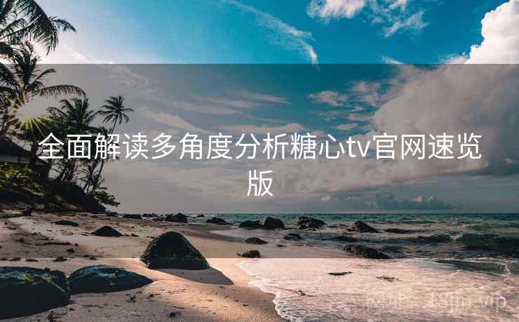 全面解读多角度分析糖心tv官网速览版 全面解读多角度分析糖心tv官网速览版