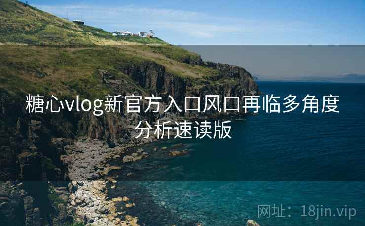 糖心vlog新官方入口风口再临多角度分析速读版 糖心vlog新官方入口风口再临多角度分析速读版