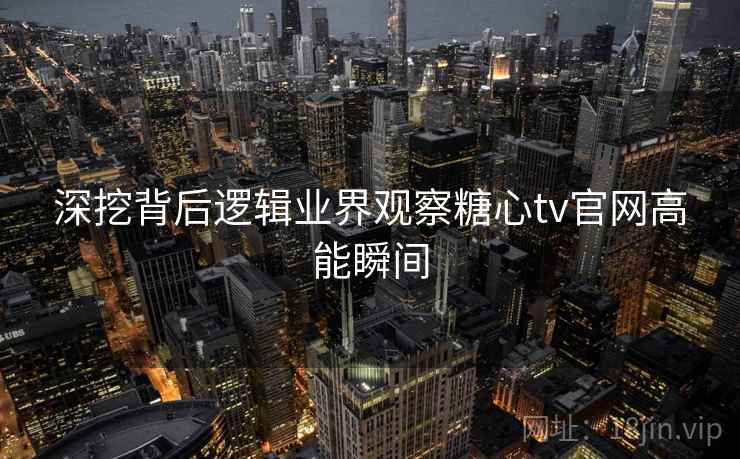 深挖背后逻辑业界观察糖心tv官网高能瞬间
