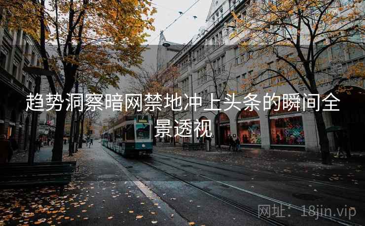 趋势洞察暗网禁地冲上头条的瞬间全景透视 趋势洞察暗网禁地冲上头条的瞬间全景透视